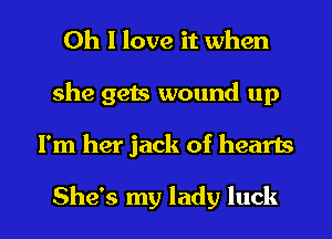 Oh I love it when
she gets wound up

I'm her jack of hearts

She's my lady luck I