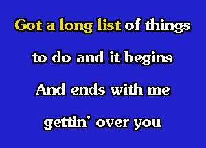 Got a long list of things

to do and it begins
And ends with me

gettin' over you