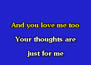 And you love me too

Your thoughts are

just for me