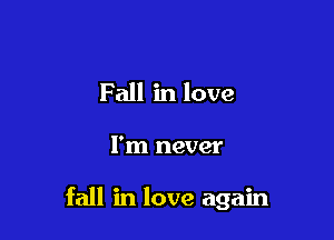 Fall in love

I'm never

fall in love again