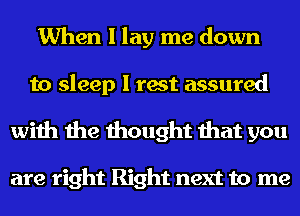 When I lay me down
to sleep I rest assured

with the thought that you

are right Right next to me