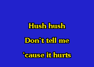 Hush hush

Don't tell me

'cause it hurts