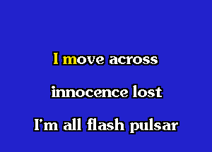 I move across

innocence lost

I'm all flash pulsar