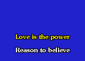 Love is the power

Reason to believe