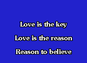 Love is the key

Love is the reason

Reason to believe