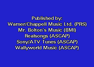 Published byi
WarnerIChappell Music Ltd. (PBS)
Mr. Bolton's Music (BMI)

Realsongs (ASCAP)
SonylATV Tunes (ASCAP)
Wallyworld Music (ASCAP)