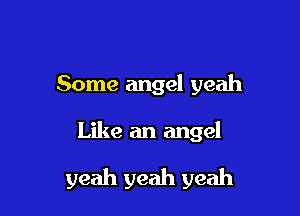 Some angel yeah

Like an angel

yeah yeah yeah