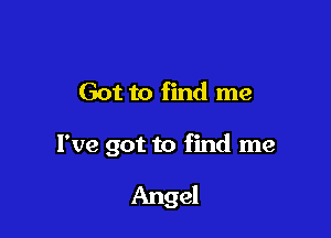 Got to find me

I've got to find me

Angel
