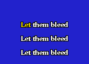 Let them bleed

Let them bleed
Let them bleed