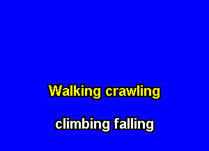 Walking crawling

climbing falling