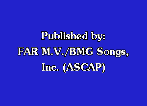 Published by
FAR M.VJBMG Songs,

Inc. (ASCAP)