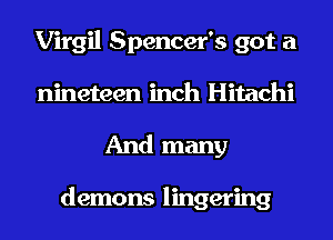 Virgil Spencer's got a
nineteen inch Hitachi

And many

demons lingering