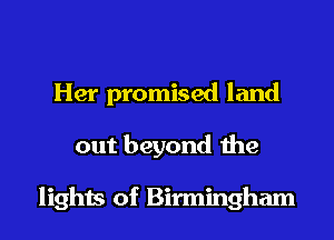 Her promised land

out beyond the

lights of Birmingham