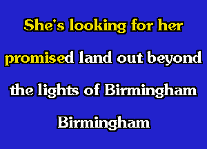 She's looking for her
promised land out beyond
the lights of Birmingham

Birmingham