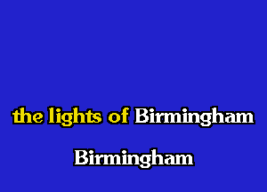 the lights of Birmingham

Birmingham