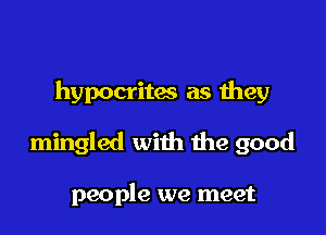hypocrites as they

mingled with the good

people we meet