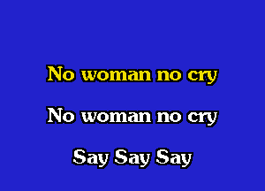 No woman no cry

No woman no cry

Say Say Say