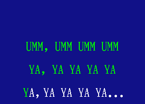 UMM, UMM UMM UMM

YA, YA YA YA YA
YA, YA YA YA YA...