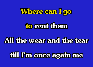 Where can I go
to rent them
All the wear and the tear

till I'm once again me