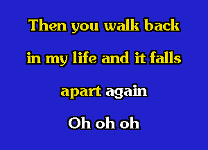 Then you walk back
in my life and it falls
apartagahl

Ohohoh