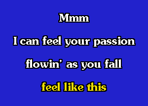 Mmm

I can feel your passion

flowin' as you fall

feel like this