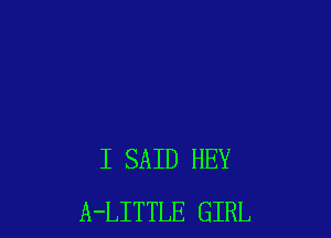 I SAID HEY
A-LITTLE GIRL