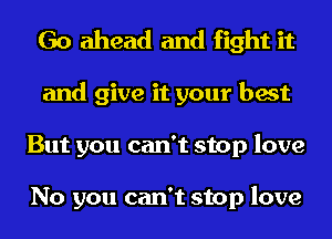 Go ahead and fight it
and give it your best
But you can't stop love

No you can't stop love