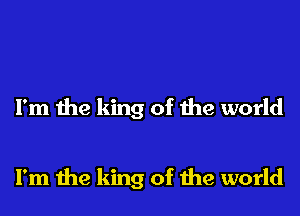 I'm the king of the world

I'm me king of the world