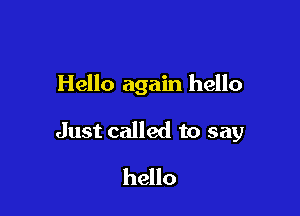 Hello again hello

Just called to say

hello