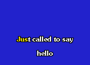 Just called to say

hello