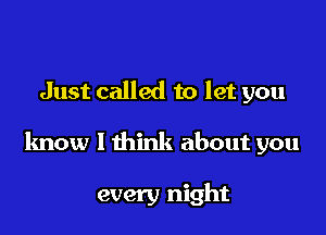 Just called to let you

know I think about you

every night