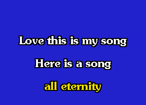 Love this is my song

Here is a song

all eternity