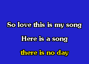 80 love this is my song

Here is a song

there is no day