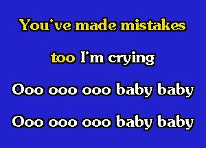 You've made mistakes
too I'm crying
000 000 000 baby baby

000 000 000 baby baby