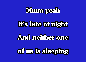 Mmm yeah
It's late at night

And neither one

of us is sleeping