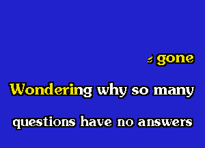 my life after you're gone
Wondering why so many

questions have no answers