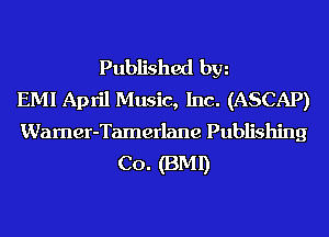 Published hm
EMI April Music, Inc. (ASCAP)
Wamer-Tamerlane Publishing
Co. (BMI)