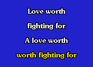Love worth
fighting for

A love worth

worth fighting for