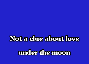 Not a clue about love

under the moon