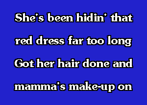 She's been hidin' that
red dress far too long
Got her hair done and

mamma's make-up on