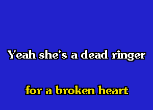 Yeah she's a dead ringer

for a broken heart