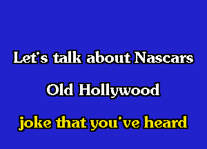 Let's talk about Nascars

Old Hollywood

joke that you've heard