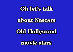 0h let's talk

about Nascars

Old Hollywood

movie stars