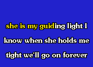 she is my guiding light I
know when she holds me

tight we'll go on forever