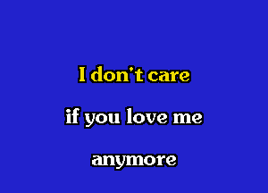 1 don't care

if you love me

anymore