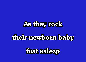 As they rock

their newborn baby

fast asleep