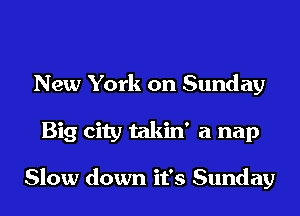 New York on Sunday

Big city takin' a nap

Slow down it's Sunday