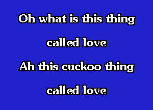 Oh what is this thing
called love

Ah this cuckoo thing

called love