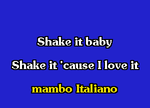 Shake it baby

Shake it 'cause I love it

mambo Italiano