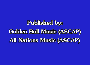 Published bw
Golden Bull Music (ASCAP)

All Nations Music (ASCAP)